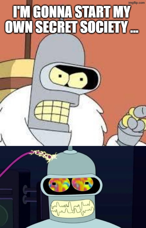 i'm gonna start my own secret society ... | image tagged in bender blackjack and hookers,bender error crash does not compute | made w/ Imgflip meme maker