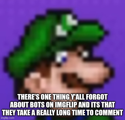 Mr react ain't a bot | there's one thing y'all forgot about bots on imgflip and its that they take a really long time to comment | image tagged in loogi | made w/ Imgflip meme maker