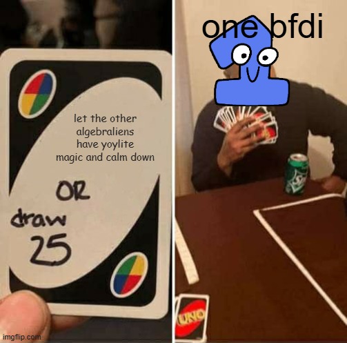 i hate one but i don't hate you if you don't agree with me | one bfdi; let the other algebraliens have yoylite magic and calm down | image tagged in memes,uno draw 25 cards,bfdi,tpot | made w/ Imgflip meme maker