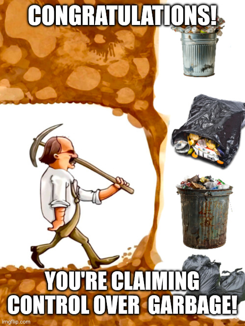 Congratulations! You're claiming control over  garbage! | image tagged in digging for trash | made w/ Imgflip meme maker