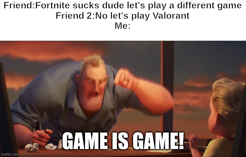 game is game | Friend:Fortnite sucks dude let's play a different game
Friend 2:No let's play Valorant
Me:; game is game! | image tagged in math is math,fun,memes,relatable,video games | made w/ Imgflip meme maker