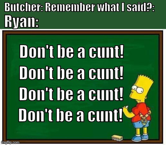 Words to live by! | Ryan:; Butcher: Remember what I said?:; Don't be a cunt! Don't be a cunt! Don't be a cunt! Don't be a cunt! | image tagged in bart blackboard,amazon prime | made w/ Imgflip meme maker