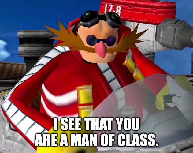 Eggman | I see that you are a man of class. | image tagged in eggman | made w/ Imgflip meme maker