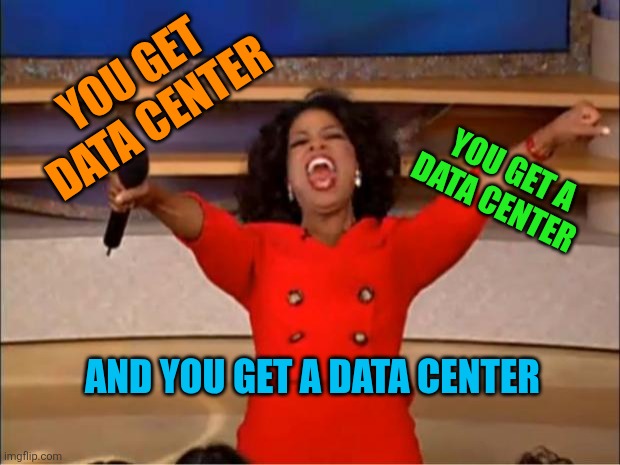 Oprah You Get A | You get data center; You get a data center; And you get a data center | image tagged in memes,oprah you get a | made w/ Imgflip meme maker