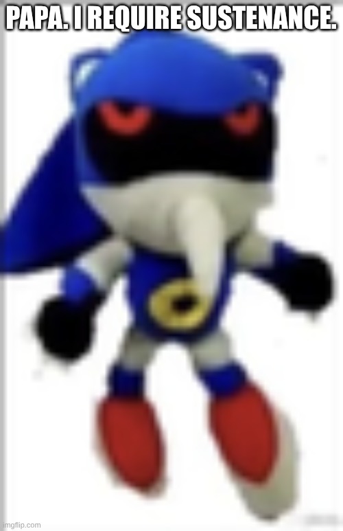 silly metal sonic plush | papa. I require sustenance. | image tagged in silly metal sonic plush | made w/ Imgflip meme maker