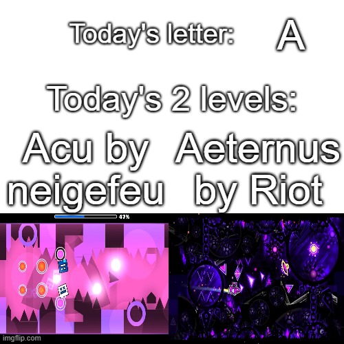 Recasting the vote since there was a tie. | A; Acu by neigefeu; Aeternus by Riot | image tagged in gd alphabet contest | made w/ Imgflip meme maker