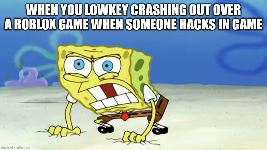 Roblox meme | when you lowkey crashing out over a Roblox game when someone hacks in game | image tagged in enraged spongebob | made w/ Imgflip meme maker