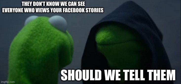 Facebook story viewers | They don’t know we can see everyone who views your Facebook stories; Should we tell them | image tagged in memes,evil kermit | made w/ Imgflip meme maker