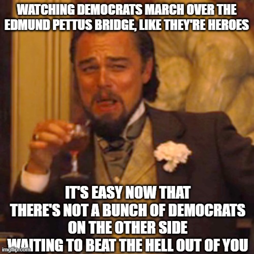 now they pretend they're for civil rights | watching democrats march over the Edmund Pettus Bridge, like they're heroes; it's easy now that there's not a bunch of democrats on the other side waiting to beat the hell out of you | image tagged in memes,laughing leo | made w/ Imgflip meme maker