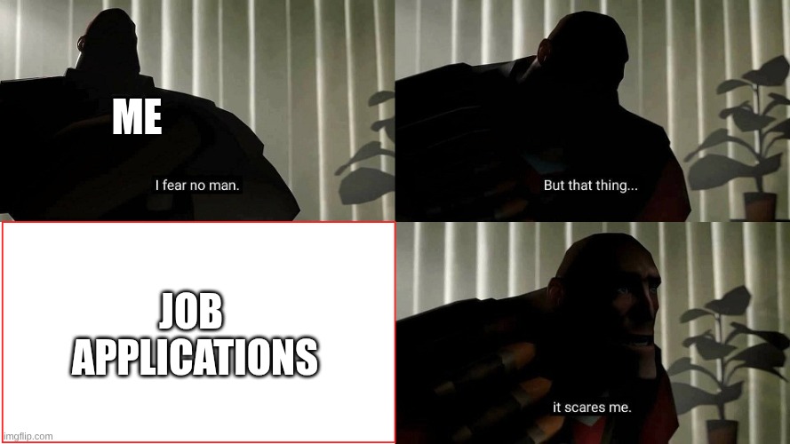 I FEAR it | me; job  applications | image tagged in tf2 heavy i fear no man | made w/ Imgflip meme maker
