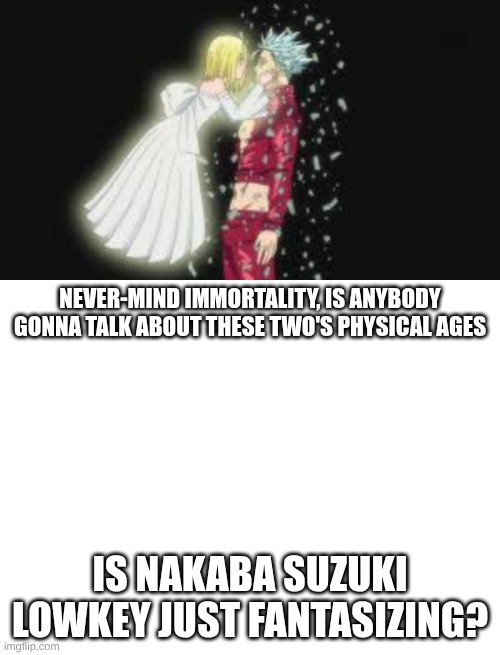 never-mind immortality, is anybody gonna talk about these two's physical ages; is Nakaba Suzuki Lowkey just fantasizing? | made w/ Imgflip meme maker