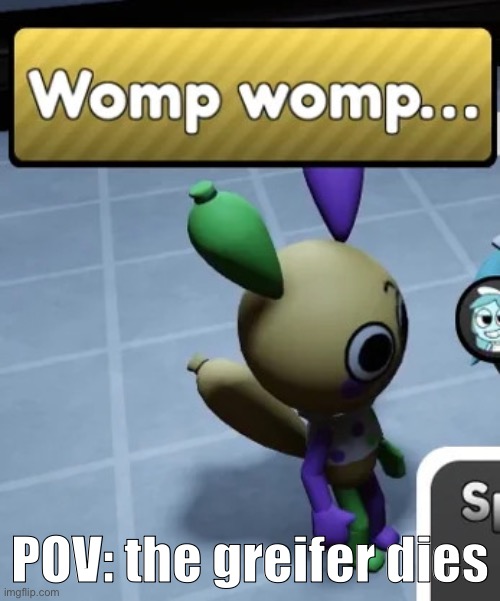 Rip = ripped into pieces | POV: the greifer dies | image tagged in womp womp,partay time | made w/ Imgflip meme maker