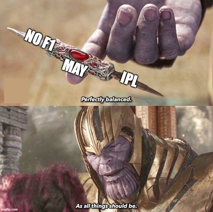 Perfectly Balanced | no F1; MAY; IPL | image tagged in perfectly balanced | made w/ Imgflip meme maker