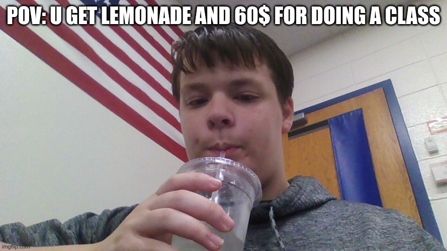 (Make that 70$, Sorry for being off topic but i'm gonna buy some merch) | Pov: U get lemonade and 60$ for doing a class | image tagged in img_20260519_102719 jpg | made w/ Imgflip meme maker