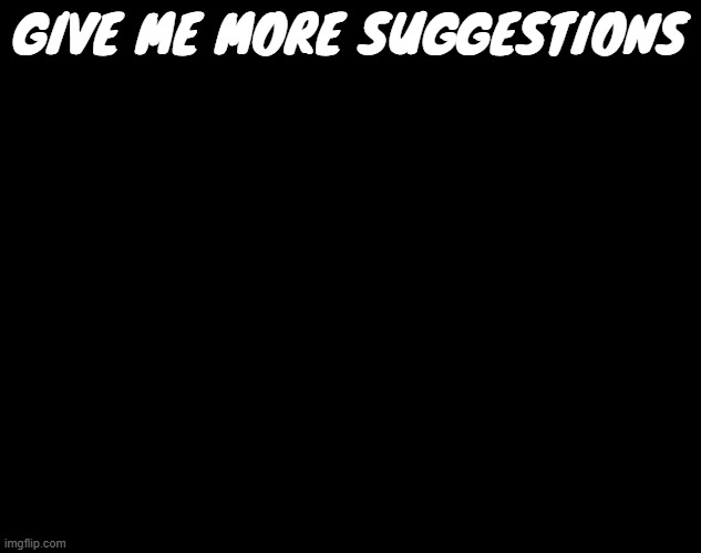 last post for context | give me more suggestions | image tagged in mme brot sprays raid at you maliciously | made w/ Imgflip meme maker