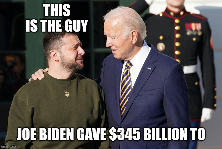 This is the guy Joe Biden gave $345 billion to | image tagged in zelensky and biden | made w/ Imgflip meme maker