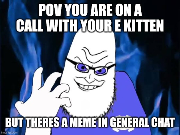 Discord mods | POV you are on a call with your e kitten; But theres a MEME in GENERAL CHAT | image tagged in funny,discord moderator | made w/ Imgflip meme maker