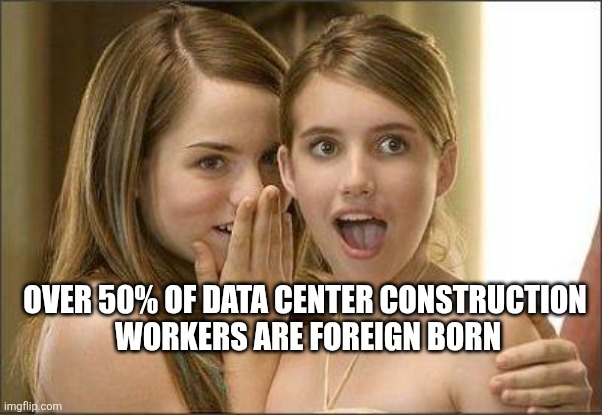 Girls gossiping | Over 50% of data center construction 
workers are foreign born | image tagged in girls gossiping | made w/ Imgflip meme maker
