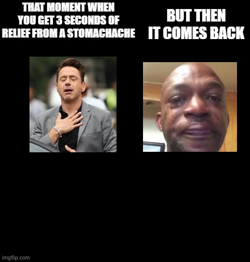 this is one of the worst feelings ever. | That moment when you get 3 seconds of relief from a stomachache; BUt then it comes back | image tagged in memes,relieved rdj,black guy crying,sick | made w/ Imgflip meme maker
