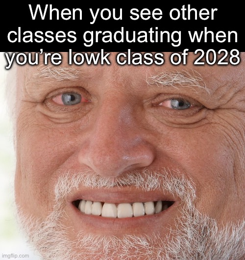 Where my class of 28 people? | When you see other classes graduating when you’re lowk class of 2028 | image tagged in hide the pain harold,memes,high school | made w/ Imgflip meme maker