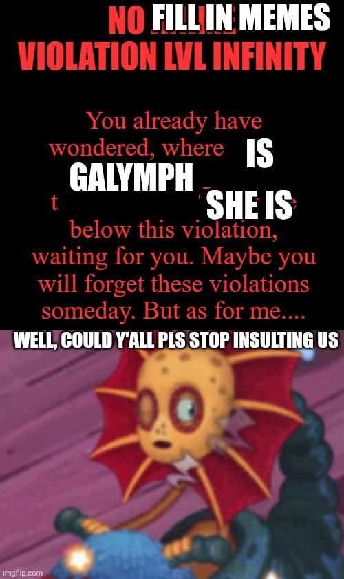 Fill in memes; Is; Galymph; She is; Well, could y'all pls stop insulting us | image tagged in no anime violation lvl infinity top part,sleepy galymph | made w/ Imgflip meme maker