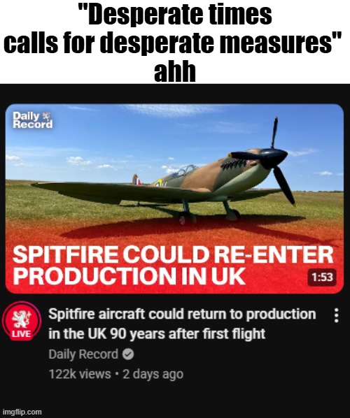 Desperate times calls for desperate measures | "Desperate times calls for desperate measures" 
ahh | image tagged in britain,ww2 | made w/ Imgflip meme maker