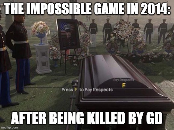 in memory of the impossible game | The impossible game in 2014:; after being killed by gd | image tagged in pressftopayrespects jpg | made w/ Imgflip meme maker