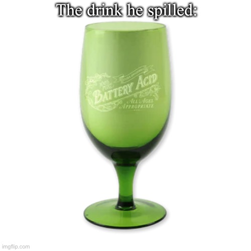 Battery Acid | The drink he spilled: | image tagged in battery acid | made w/ Imgflip meme maker