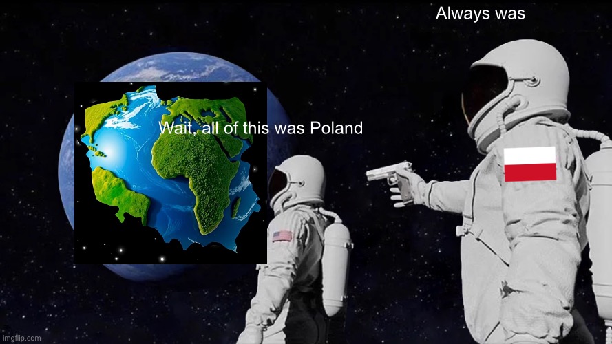 Polska | Always was; Wait, all of this was Poland | image tagged in memes,always has been | made w/ Imgflip meme maker