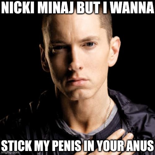 Eminem Meme | Nicki minaj but i wanna; Stick my penis in your anus | image tagged in memes,eminem,nicki minaj | made w/ Imgflip meme maker