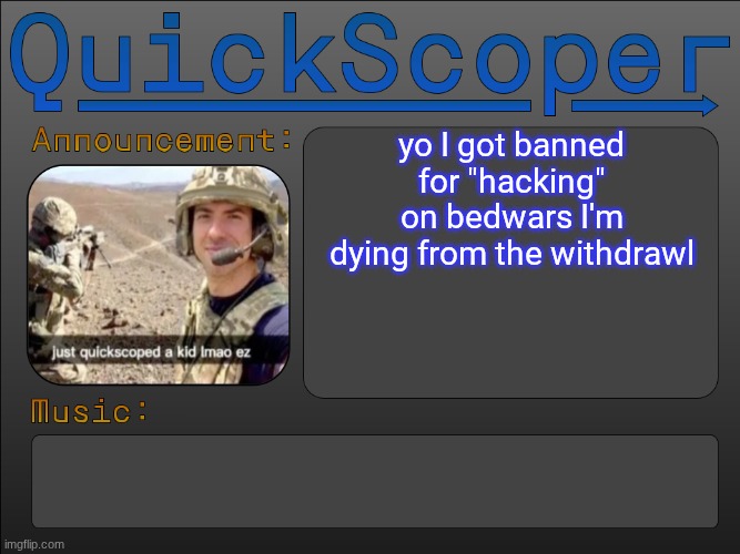 QuickScoper Announcement by Cheze | yo I got banned for "hacking" on bedwars I'm dying from the withdrawl | image tagged in quickscoper announcement by cheze | made w/ Imgflip meme maker