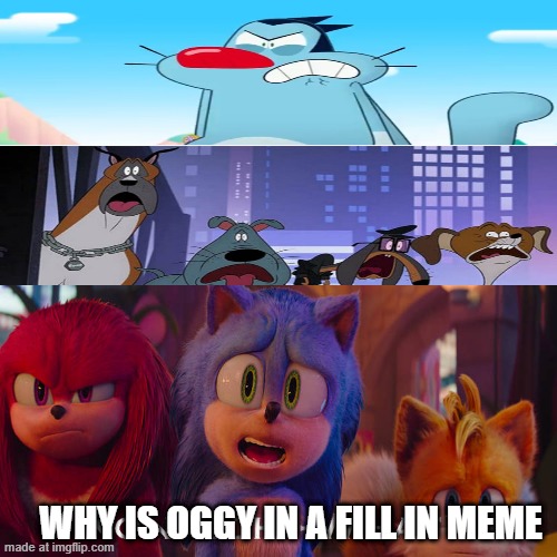 Sonic team react to what?! | WHY IS OGGY IN A FILL IN MEME | image tagged in sonic team react to what | made w/ Imgflip meme maker