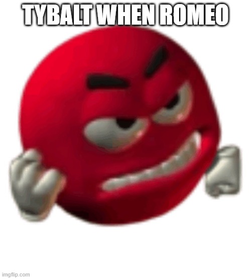 grrr | tybalt when romeo | image tagged in grrr | made w/ Imgflip meme maker