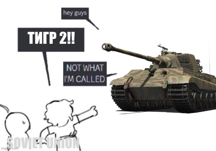 Hey Guys - NOT WHAT I'M CALLED | тигр 2!! Soviet Union | image tagged in hey guys - not what i'm called | made w/ Imgflip meme maker