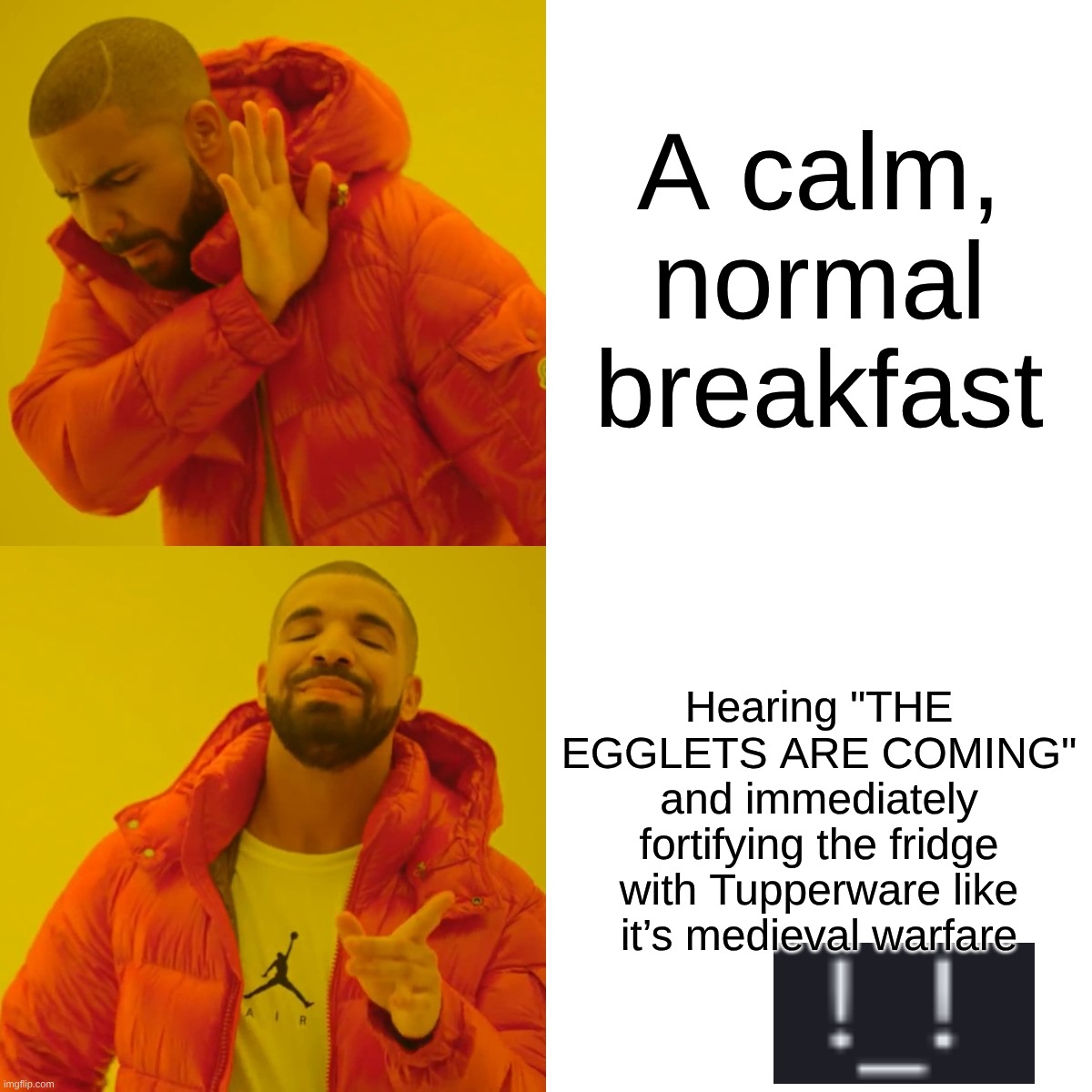 Drake Hotline Bling | A calm, normal breakfast; Hearing "THE EGGLETS ARE COMING" and immediately fortifying the fridge with Tupperware like it’s medieval warfare | image tagged in memes,drake hotline bling,remix | made w/ Imgflip meme maker