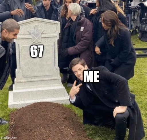 this is so true | 67; me | image tagged in grant gustin over grave | made w/ Imgflip meme maker