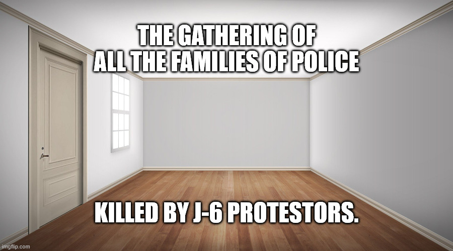 J6 Police | The gathering Of All The Families of Police; Killed by J-6 Protestors. | made w/ Imgflip meme maker