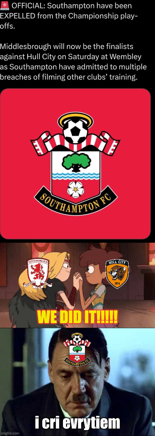IT'S FUCKING REAL. SOUTHAMPTON ARE OUT OF THE CHAMPIONSHIP PLAY-OFF FINAL. HULL VS BORO MATCHUP IS HERE AT THE WEMBLEY STADIUM. | WE DID IT!!!!! i cri evrytiem | image tagged in middlesbrough,hull,southampton,amphibia,championship,memes | made w/ Imgflip meme maker