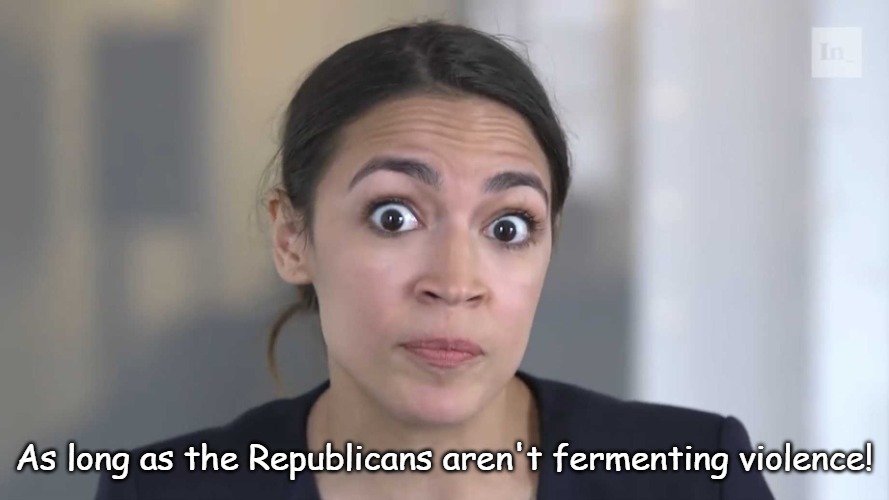 AOC Stumped | As long as the Republicans aren't fermenting violence! | image tagged in aoc stumped | made w/ Imgflip meme maker