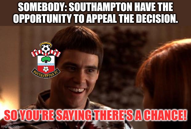 somebody: Southampton have the opportunity to appeal the decision. So you're saying there's a chance! | image tagged in so you're saying there's a chance | made w/ Imgflip meme maker