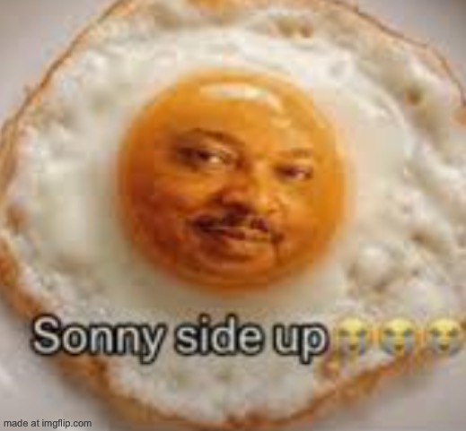 Sonny side up | image tagged in sonny side up | made w/ Imgflip meme maker