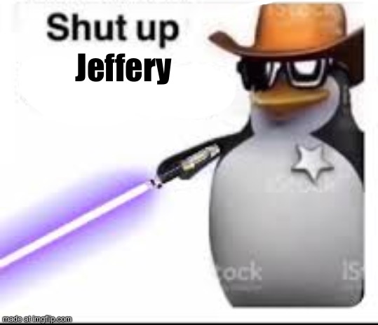 shut up gay boy | Jeffery | image tagged in shut up gay boy | made w/ Imgflip meme maker