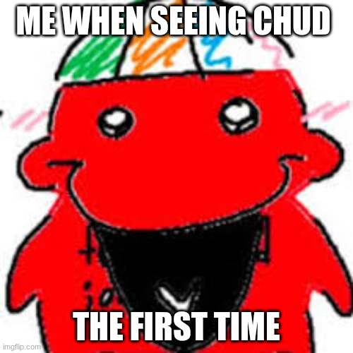 CHUD | Me when seeing Chud; the first time | image tagged in images 5 jpeg | made w/ Imgflip meme maker