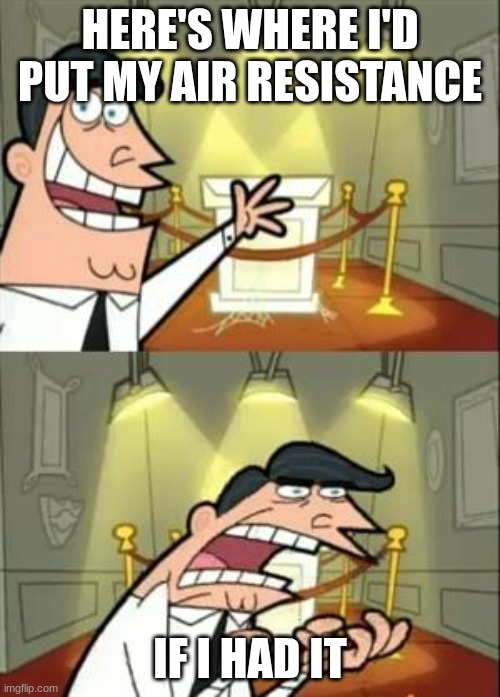 This Is Where I'd Put My Trophy If I Had One Meme | here's where I'd put my air resistance; if I had it | image tagged in memes,this is where i'd put my trophy if i had one | made w/ Imgflip meme maker