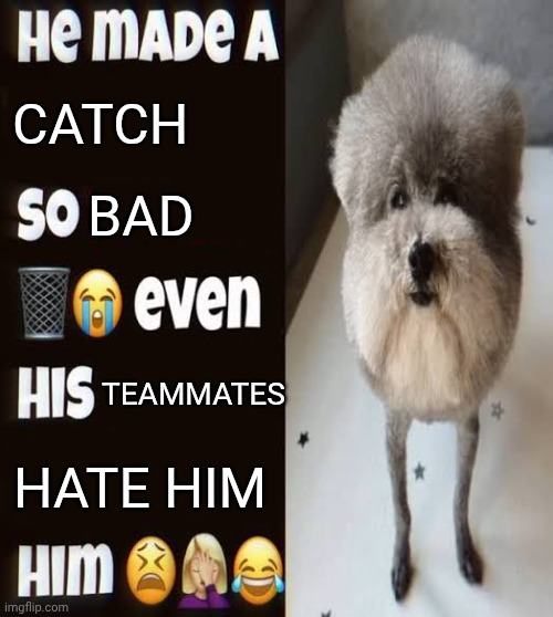 He made a statement so trash | Catch; Bad; Teammates; Hate him | image tagged in he made a statement so trash | made w/ Imgflip meme maker