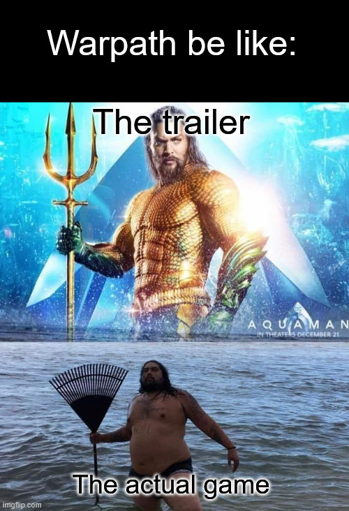 Warpath in one meme | Warpath be like:; The trailer; The actual game | image tagged in me vs reality - aquaman,crappy mobile games,mobile games,expectation vs reality,disappointment | made w/ Imgflip meme maker