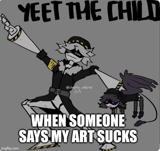 DRIP Them | When someone says my art sucks | image tagged in yeet the child murder drones ver,rude,art | made w/ Imgflip meme maker