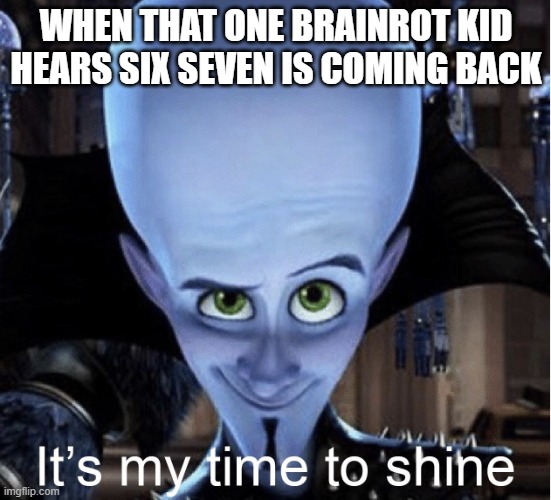 Megamind “It’s My Time To Shine” | When that one brainrot kid hears six seven is coming back | image tagged in megamind it s my time to shine | made w/ Imgflip meme maker