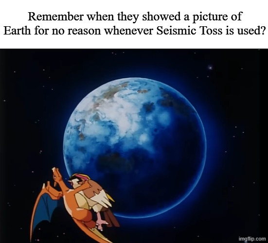 Nostalgic question | Remember when they showed a picture of Earth for no reason whenever Seismic Toss is used? | image tagged in memes,funny,pokemon,anime | made w/ Imgflip meme maker