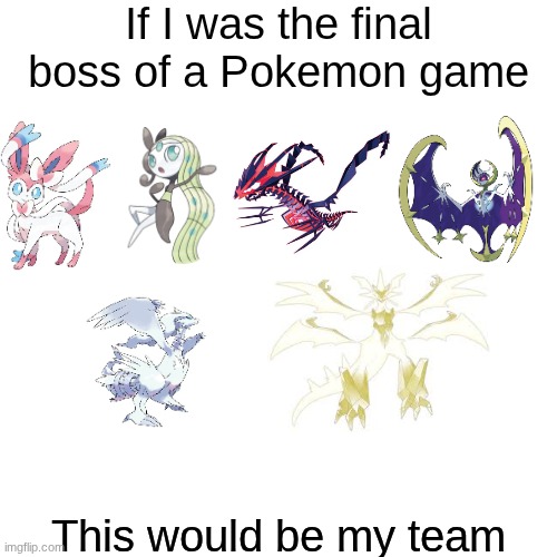 And they are all level 100 | If I was the final boss of a Pokemon game; This would be my team | image tagged in pokemon,final boss | made w/ Imgflip meme maker